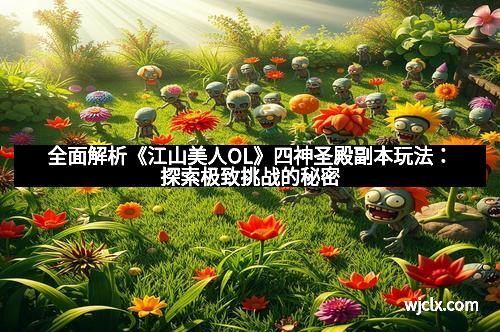 全面解析《江山美人OL》四神圣殿副本玩法:探索极致挑战的秘密